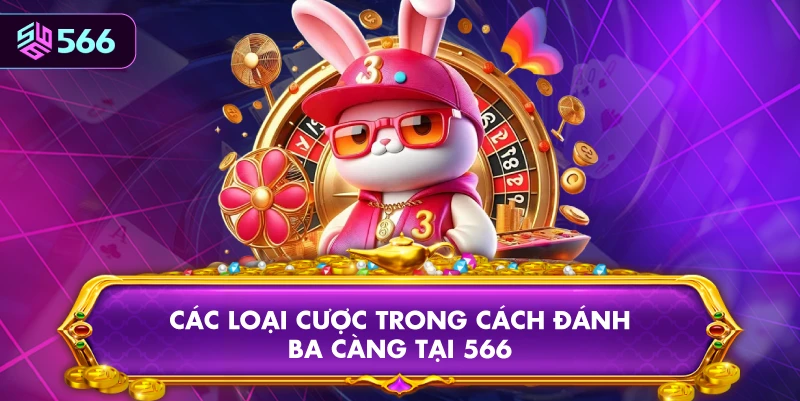 Các Loại Cược Trong Cách Đánh Ba Càng Tại 566
