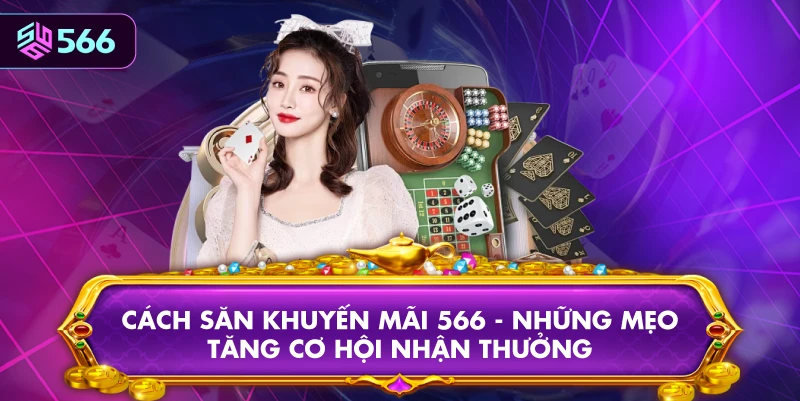 Cách Săn Khuyến Mãi 566 - Những Mẹo Tăng Cơ Hội Nhận Thưởng