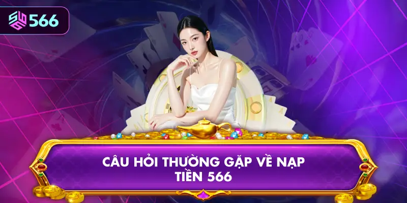 Câu Hỏi Thường Gặp Về Nạp Tiền 566