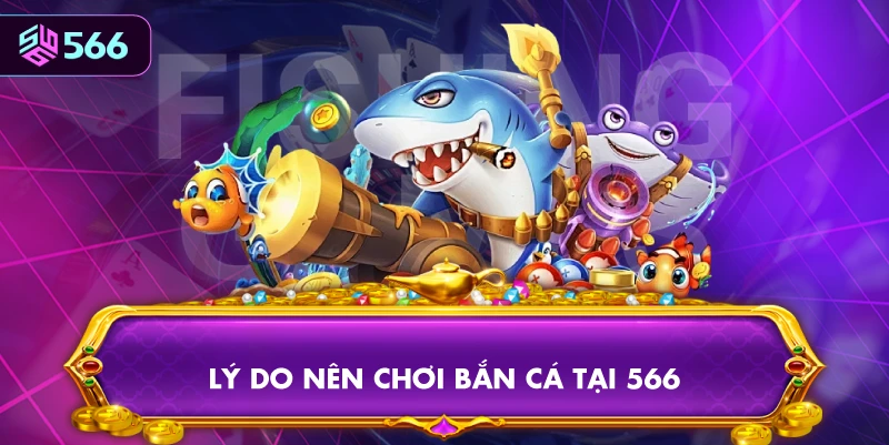 Lý Do Nên Chơi Bắn Cá Tại 566