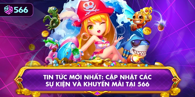 Tin Tức Mới Nhất: Cập Nhật Các Sự Kiện Và Khuyến Mãi Tại 566