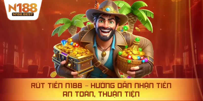 Rút Tiền N188 – Hướng Dẫn Nhận Tiền An Toàn, Thuận Tiện